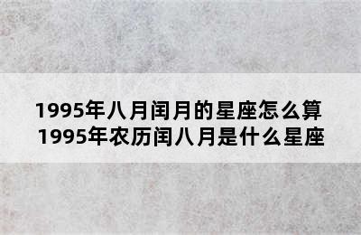 1995年八月闰月的星座怎么算 1995年农历闰八月是什么星座